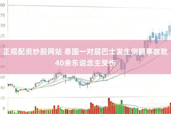 正规配资炒股网站 泰国一对层巴士发生侧翻事故致40余东说念主受伤