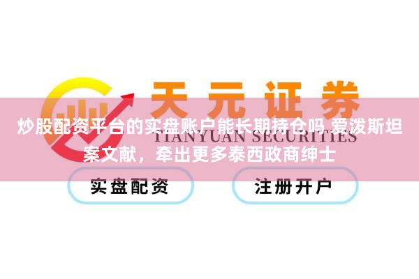 炒股配资平台的实盘账户能长期持仓吗 爱泼斯坦案文献，牵出更多泰西政商绅士