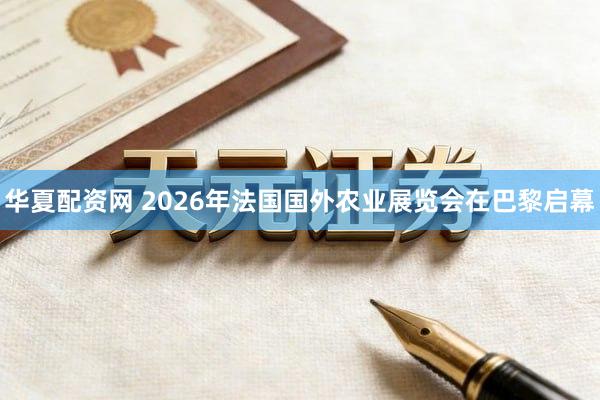 华夏配资网 2026年法国国外农业展览会在巴黎启幕