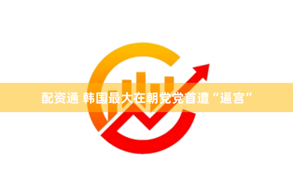 配资通 韩国最大在朝党党首遭“逼宫”