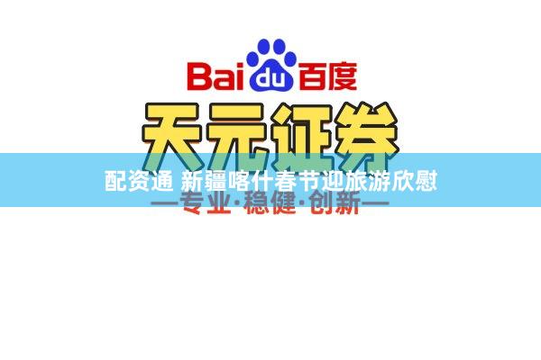 配资通 新疆喀什春节迎旅游欣慰