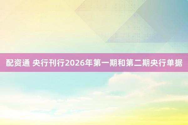 配资通 央行刊行2026年第一期和第二期央行单据