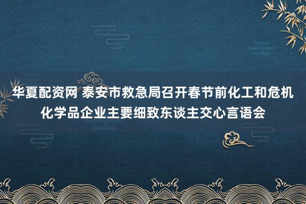 华夏配资网 泰安市救急局召开春节前化工和危机化学品企业主要细致东谈主交心言语会