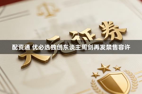 配资通 优必选独创东谈主周剑再发禁售容许