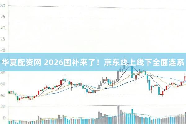 华夏配资网 2026国补来了!京东线上线下全面连系
