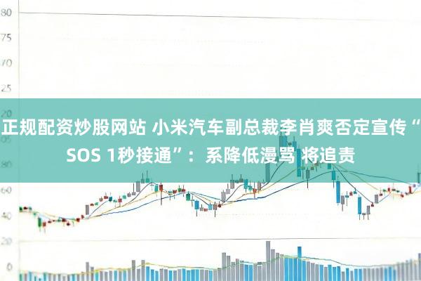 正规配资炒股网站 小米汽车副总裁李肖爽否定宣传“SOS 1秒接通”：系降低漫骂 将追责