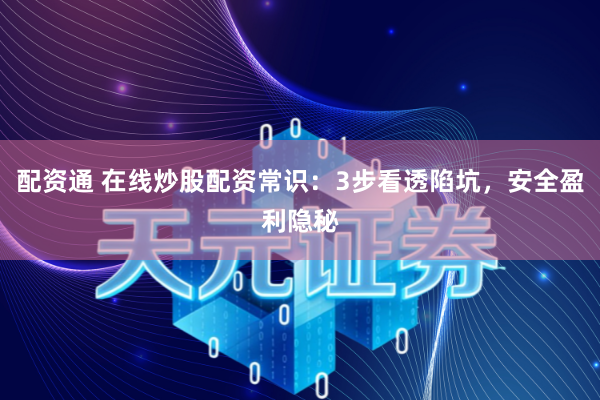 配资通 在线炒股配资常识：3步看透陷坑，安全盈利隐秘