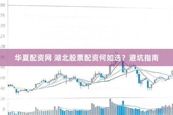 华夏配资网 湖北股票配资何如选？避坑指南