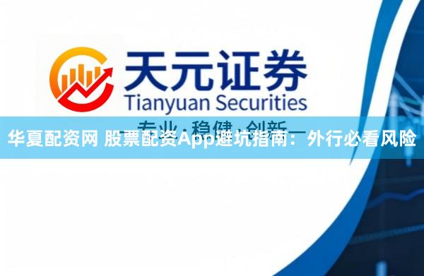 华夏配资网 股票配资App避坑指南：外行必看风险