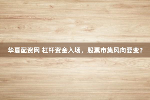 华夏配资网 杠杆资金入场，股票市集风向要变？