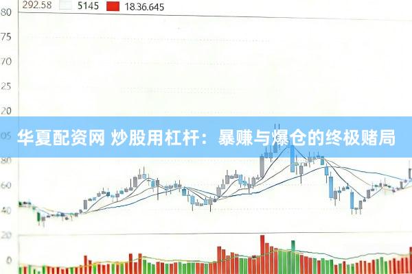 华夏配资网 炒股用杠杆：暴赚与爆仓的终极赌局